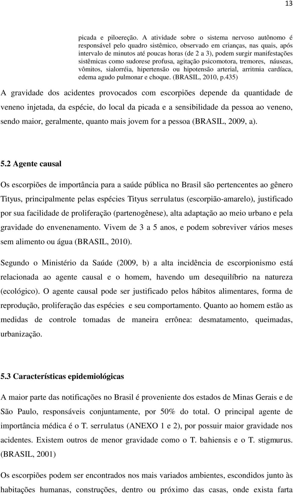 sistêmicas como sudorese profusa, agitação psicomotora, tremores, náuseas, vômitos, sialorréia, hipertensão ou hipotensão arterial, arritmia cardíaca, edema agudo pulmonar e choque. (BRASIL, 2010, p.