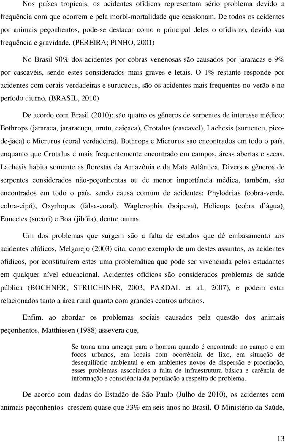 (PEREIRA; PINHO, 2001) No Brasil 90% dos acidentes por cobras venenosas são causados por jararacas e 9% por cascavéis, sendo estes considerados mais graves e letais.