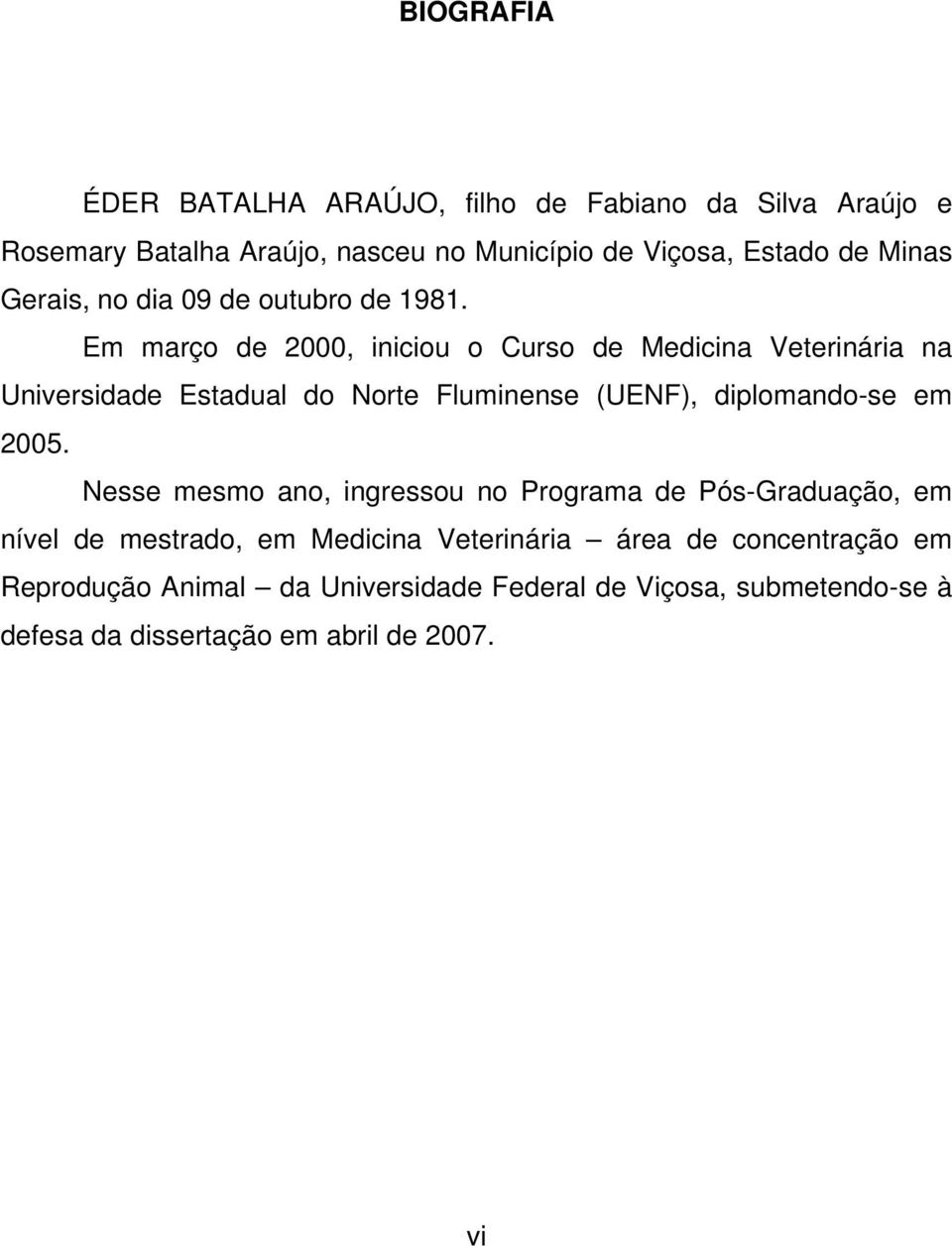 Em março de 2000, iniciou o Curso de Medicina Veterinária na Universidade Estadual do Norte Fluminense (UENF), diplomando-se em 2005.