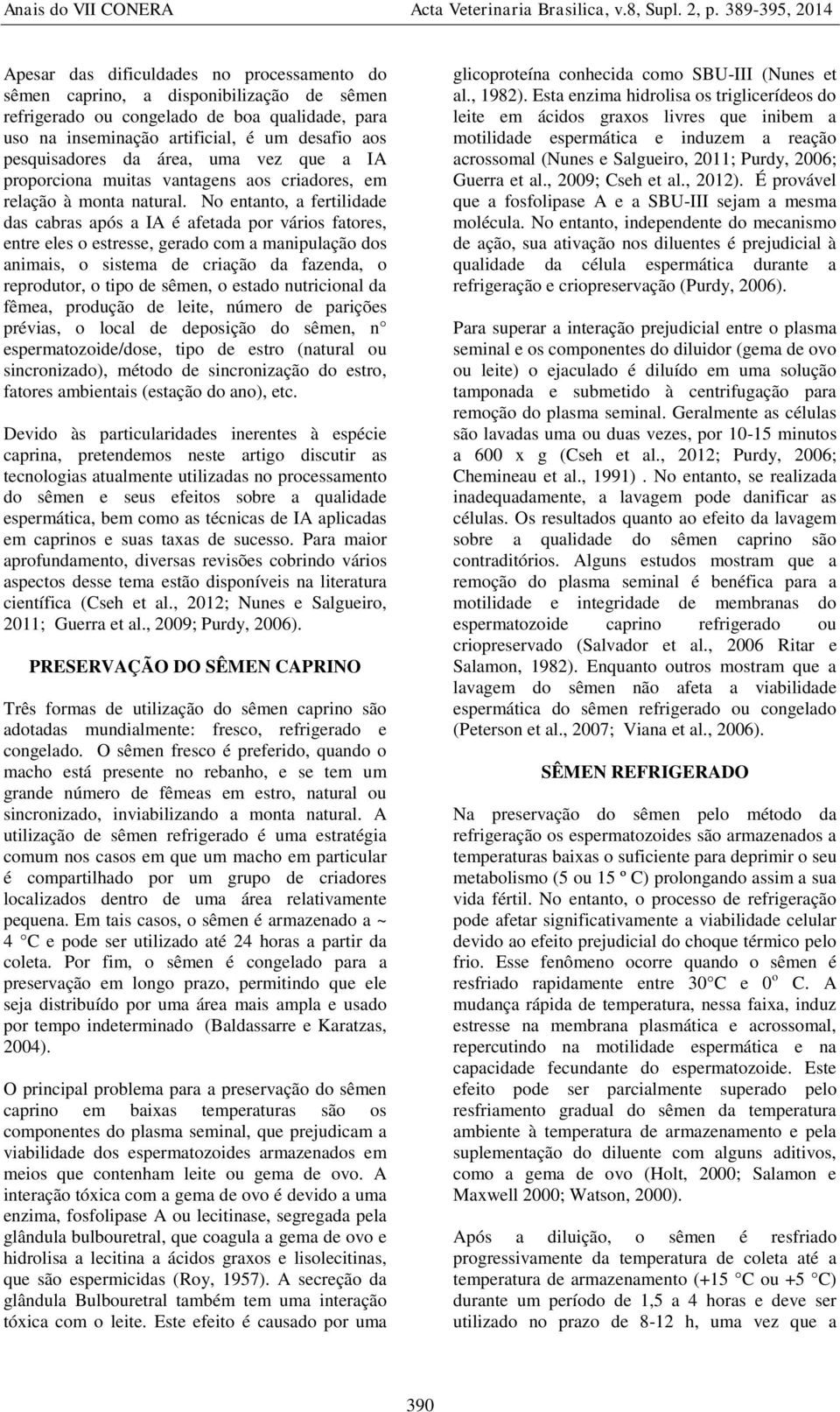 No entanto, a fertilidade das cabras após a IA é afetada por vários fatores, entre eles o estresse, gerado com a manipulação dos animais, o sistema de criação da fazenda, o reprodutor, o tipo de