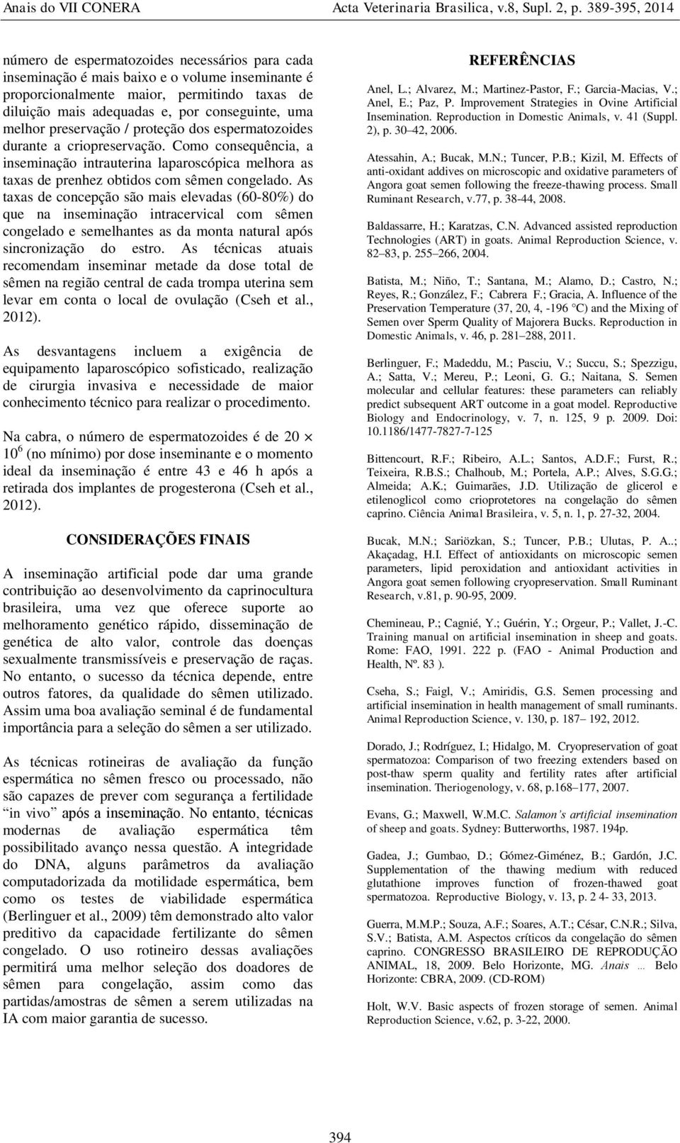 As taxas de concepção são mais elevadas (60-80%) do que na inseminação intracervical com sêmen congelado e semelhantes as da monta natural após sincronização do estro.