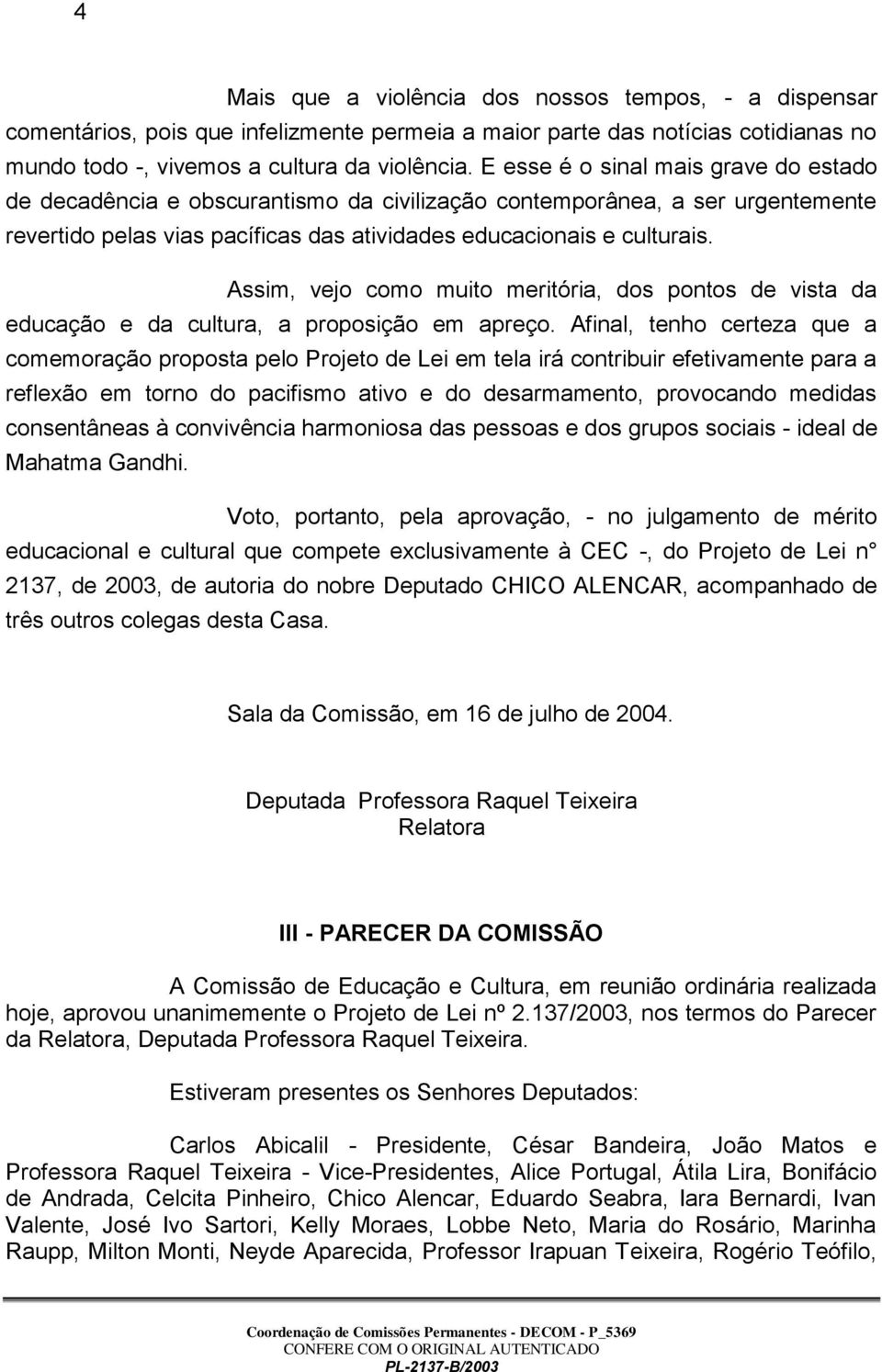 Assim, vejo como muito meritória, dos pontos de vista da educação e da cultura, a proposição em apreço.