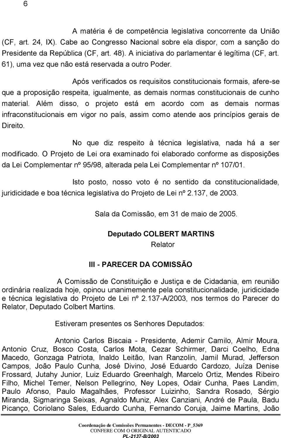 Após verificados os requisitos constitucionais formais, afere-se que a proposição respeita, igualmente, as demais normas constitucionais de cunho material.