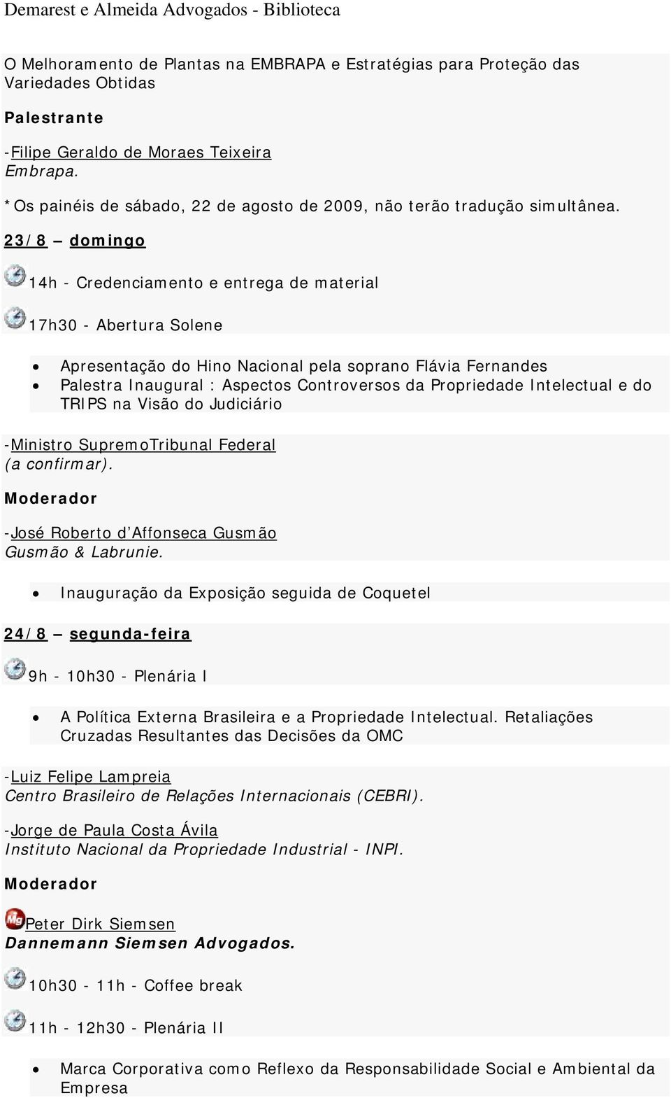 23/8 domingo 14h - Credenciamento e entrega de material 17h30 - Abertura Solene Apresentação do Hino Nacional pela soprano Flávia Fernandes Palestra Inaugural : Aspectos Controversos da Propriedade