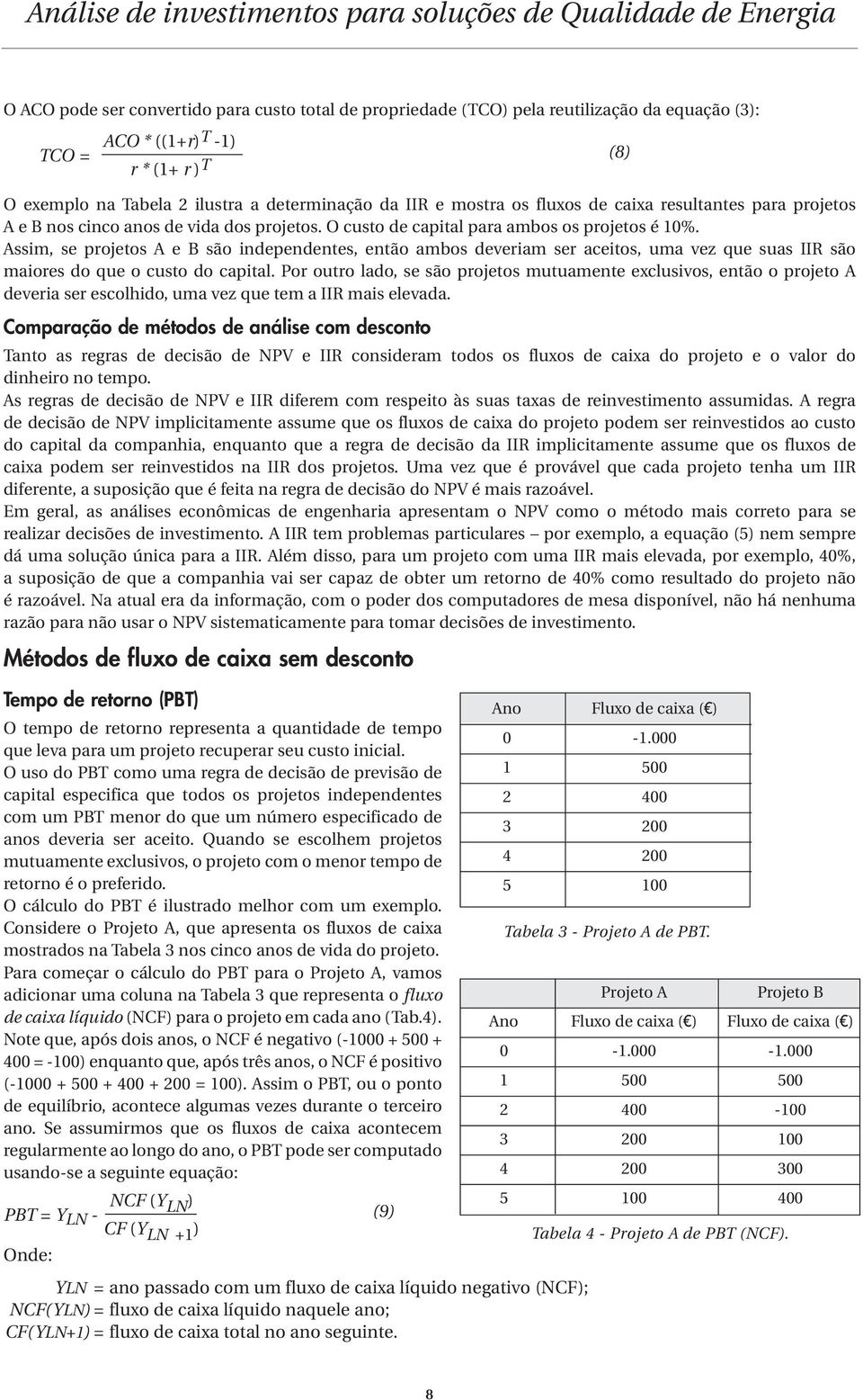 Assim, se projetos A e B são independentes, então ambos deveriam ser aceitos, uma vez que suas IIR são maiores do que o custo do capital.