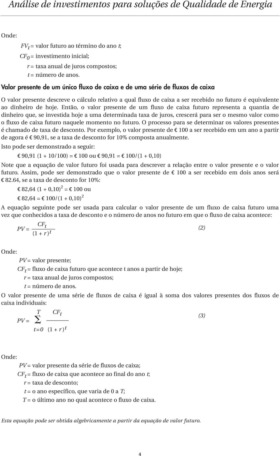 hoje. Então, o valor presente de um fluxo de caixa futuro representa a quantia de dinheiro que, se investida hoje a uma determinada taxa de juros, crescerá para ser o mesmo valor como o fluxo de