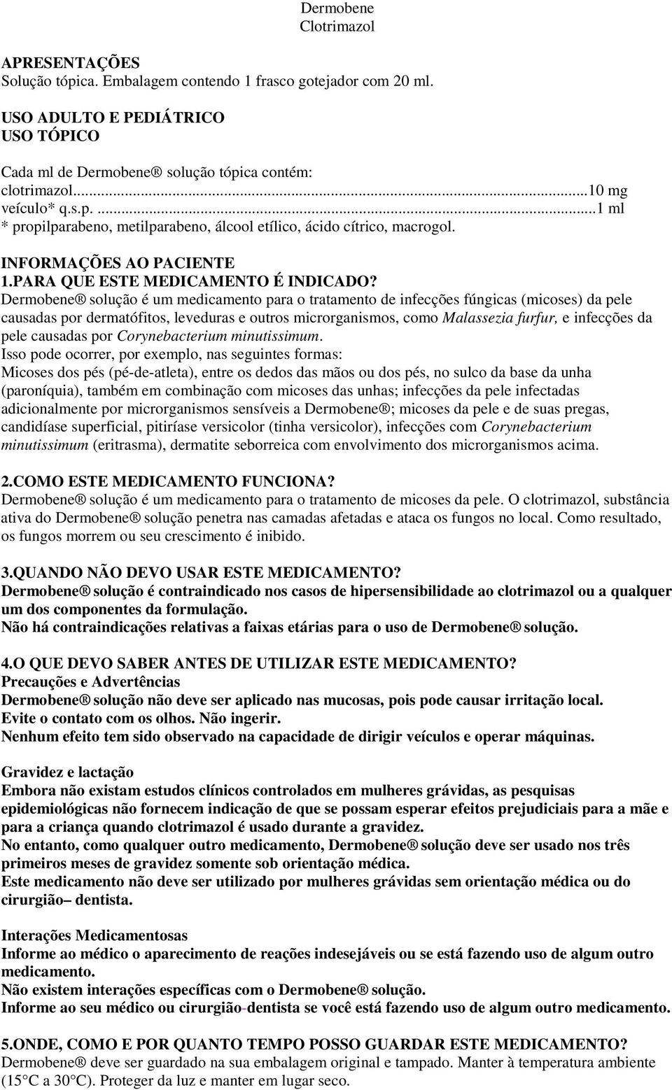 Dermobene solução é um medicamento para o tratamento de infecções fúngicas (micoses) da pele causadas por dermatófitos, leveduras e outros microrganismos, como Malassezia furfur, e infecções da pele