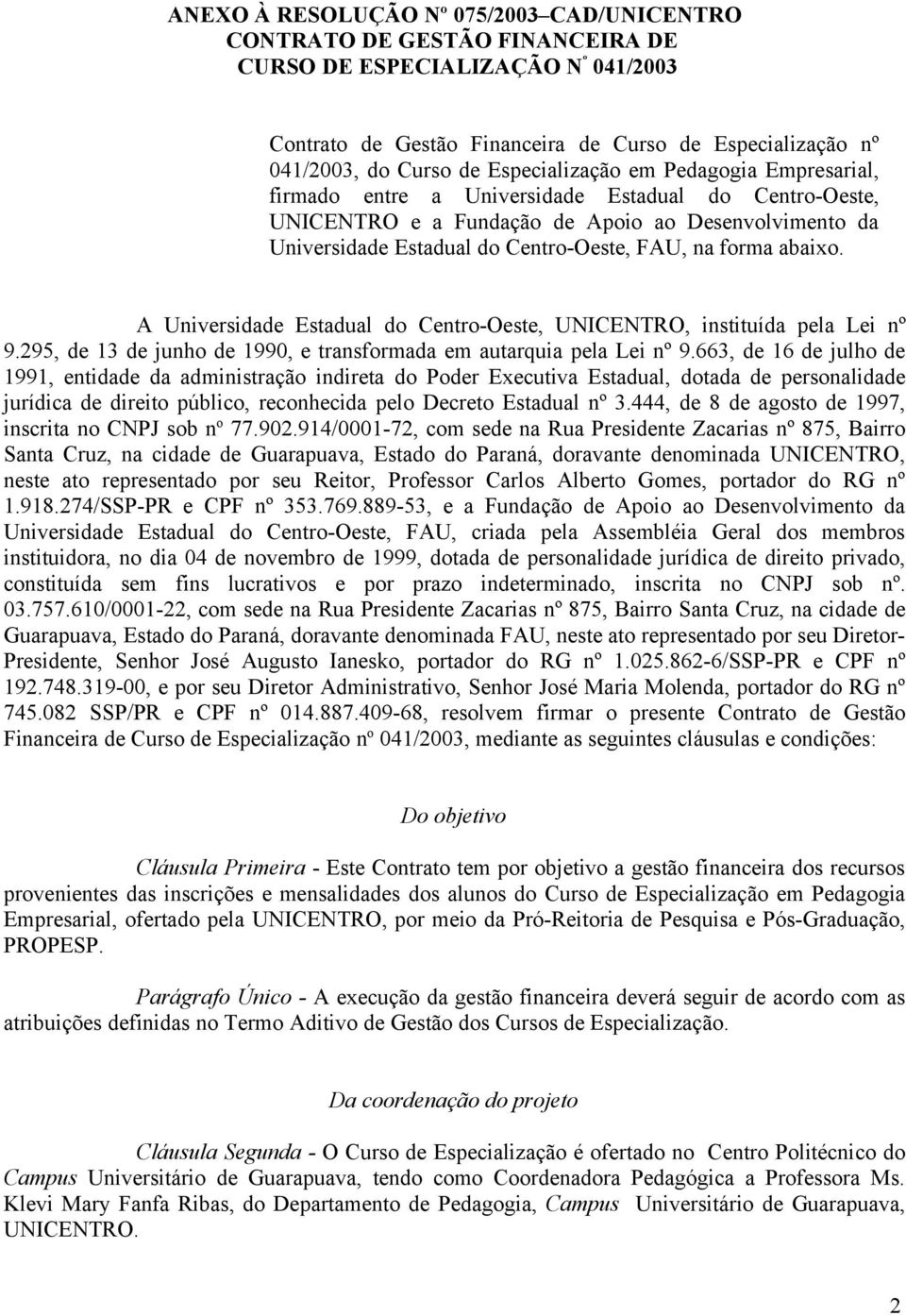 forma abaixo. A Universidade Estadual do Centro-Oeste, UNICENTRO, instituída pela Lei nº 9.295, de 13 de junho de 1990, e transformada em autarquia pela Lei nº 9.