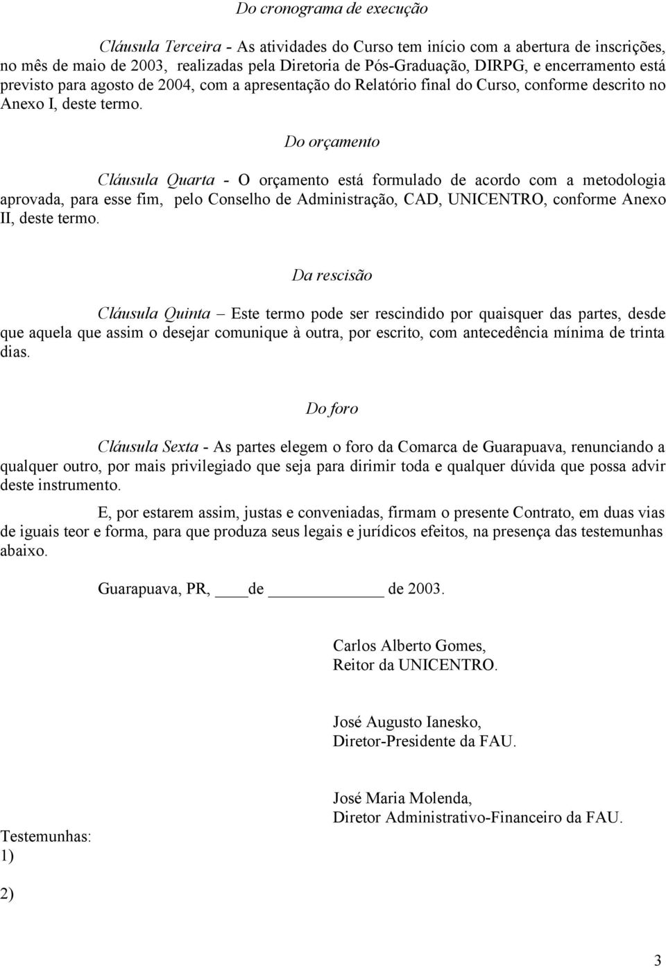 Do orçamento Cláusula Quarta - O orçamento está formulado de acordo com a metodologia aprovada, para esse fim, pelo Conselho de Administração, CAD, UNICENTRO, conforme Anexo II, deste termo.