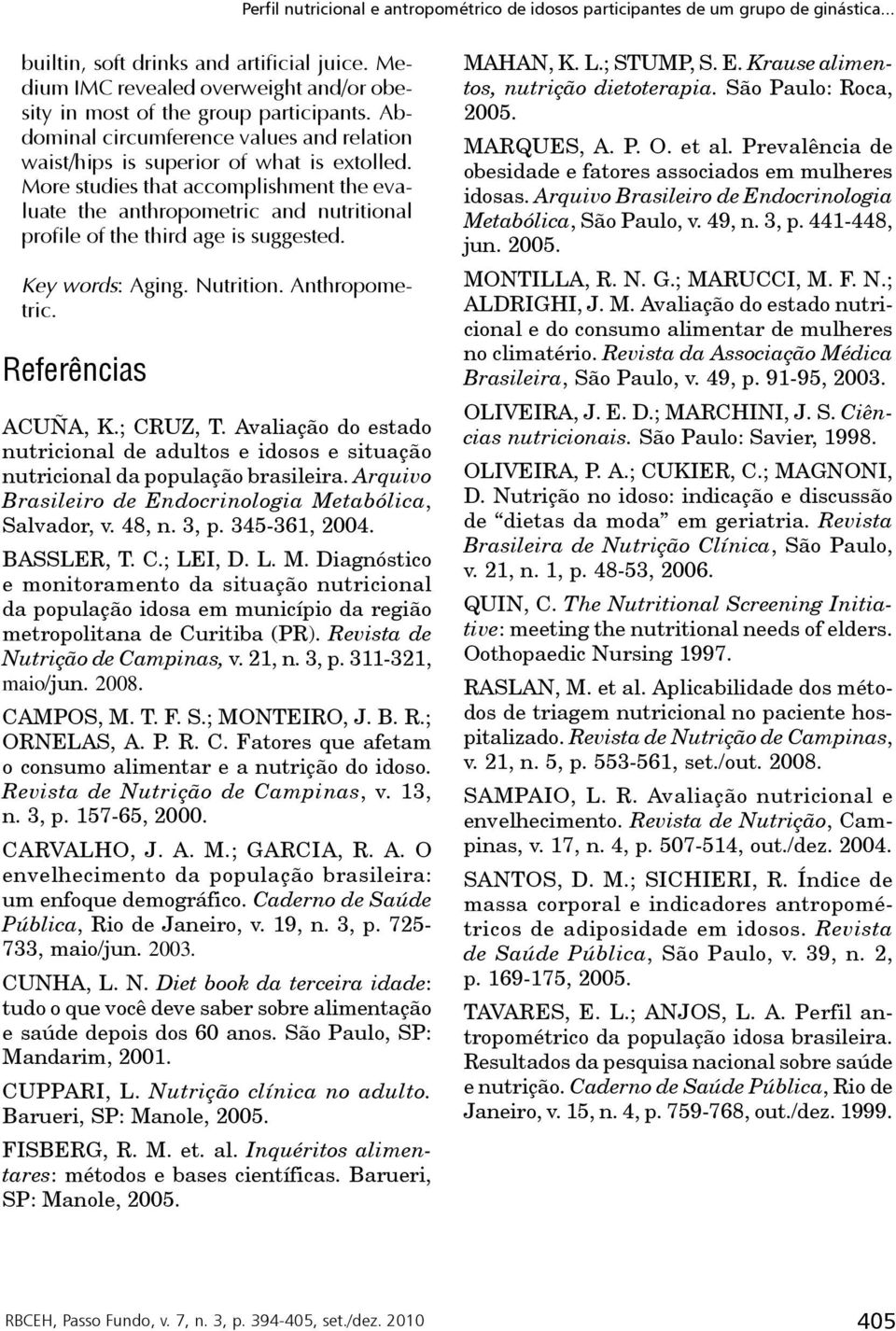 More studies that accomplishment the evaluate the anthropometric and nutritional profile of the third age is suggested. Key words: Aging. Nutrition. Anthropometric. Referências ACUÑA, K.; CRUZ, T.