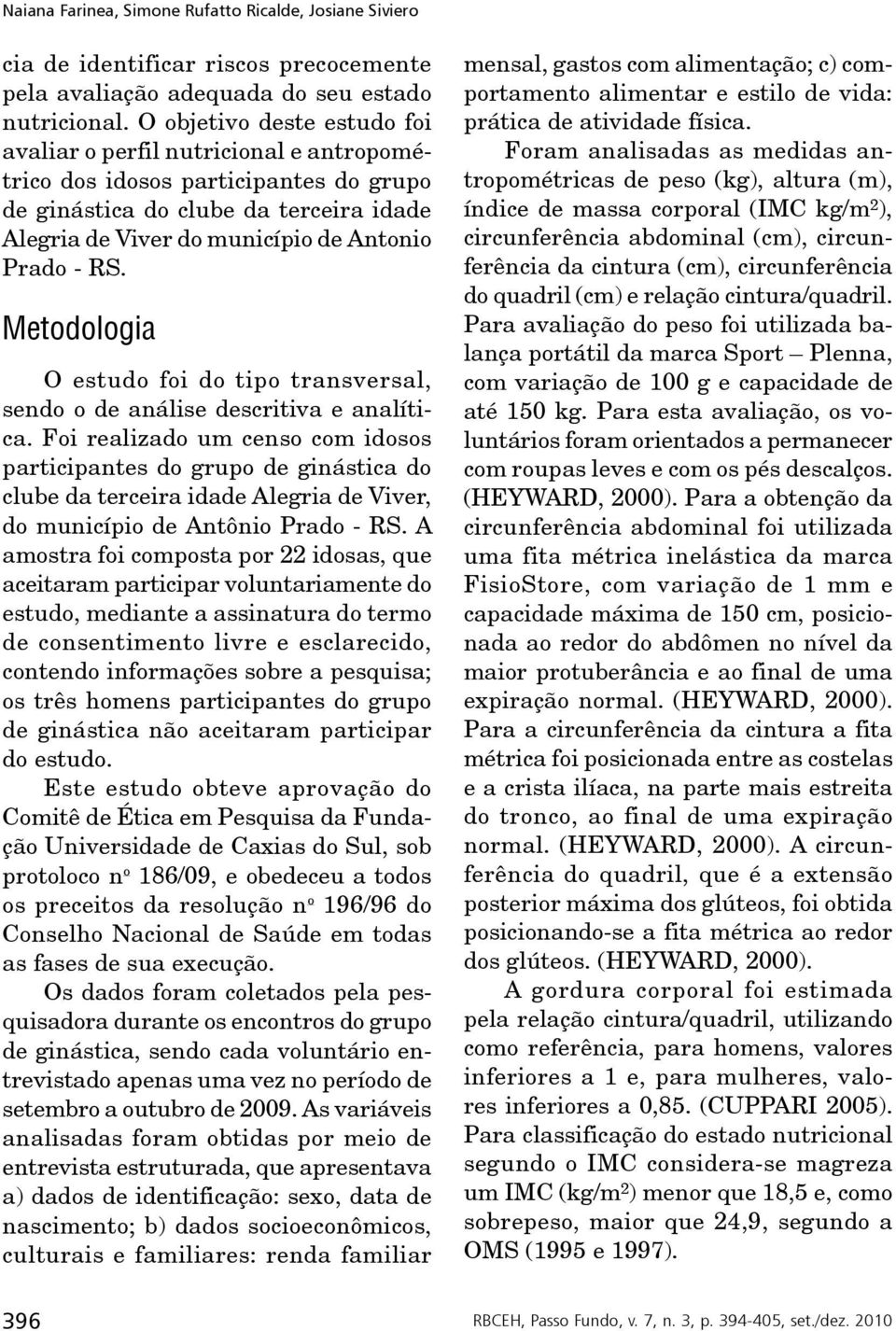 Metodologia O estudo foi do tipo transversal, sendo o de análise descritiva e analítica.