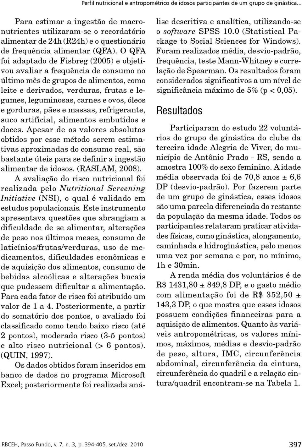 O QFA foi adaptado de Fisbreg (2005) e objetivou avaliar a frequência de consumo no último mês de grupos de alimentos, como leite e derivados, verduras, frutas e legumes, leguminosas, carnes e ovos,