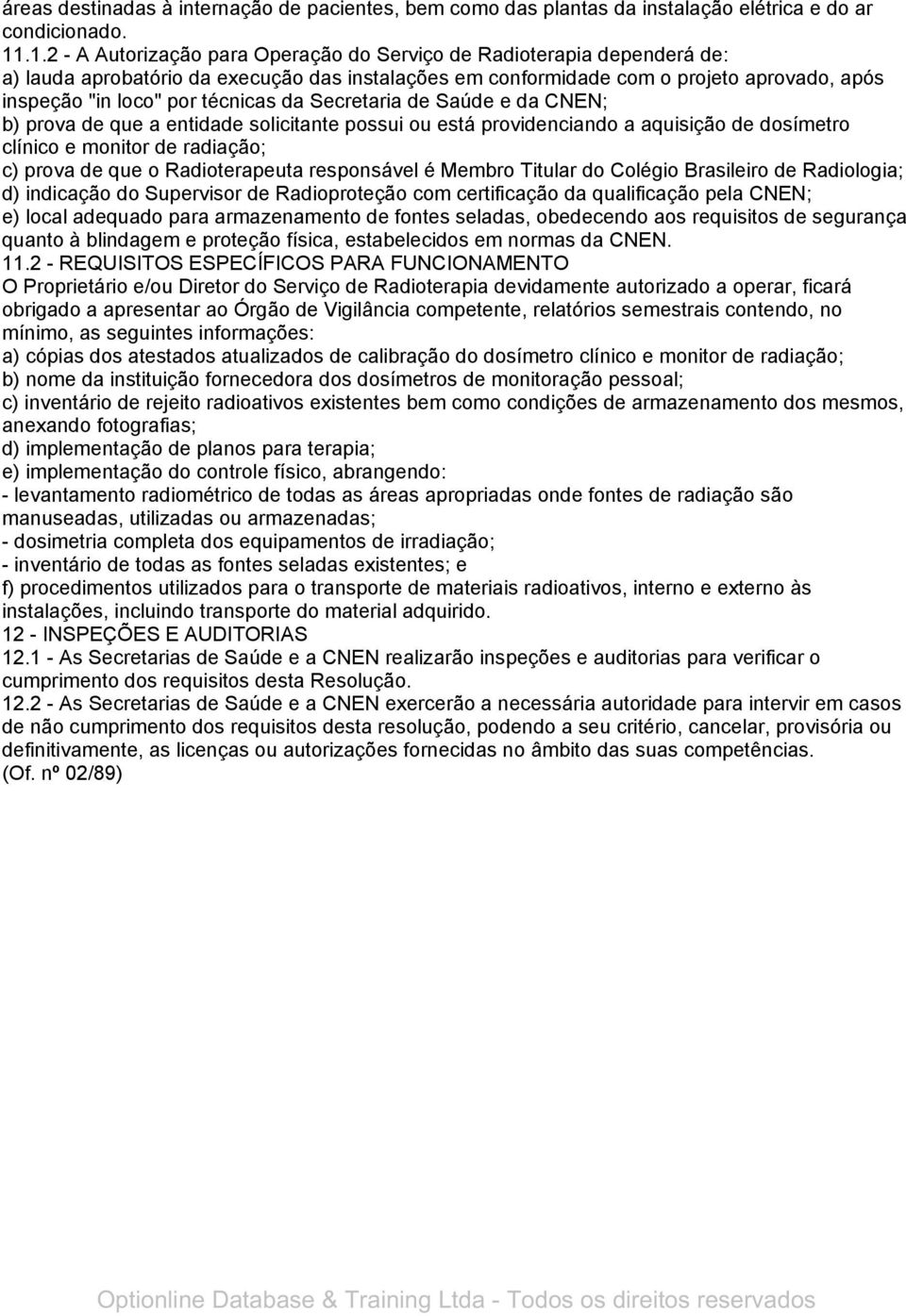 técnicas da Secretaria de Saúde e da CNEN; b) prova de que a entidade solicitante possui ou está providenciando a aquisição de dosímetro clínico e monitor de radiação; c) prova de que o