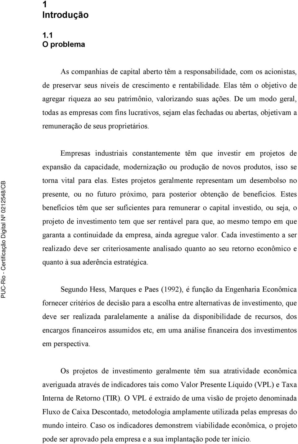 De um modo geral, todas as empresas com fins lucrativos, sejam elas fechadas ou abertas, objetivam a remuneração de seus proprietários.