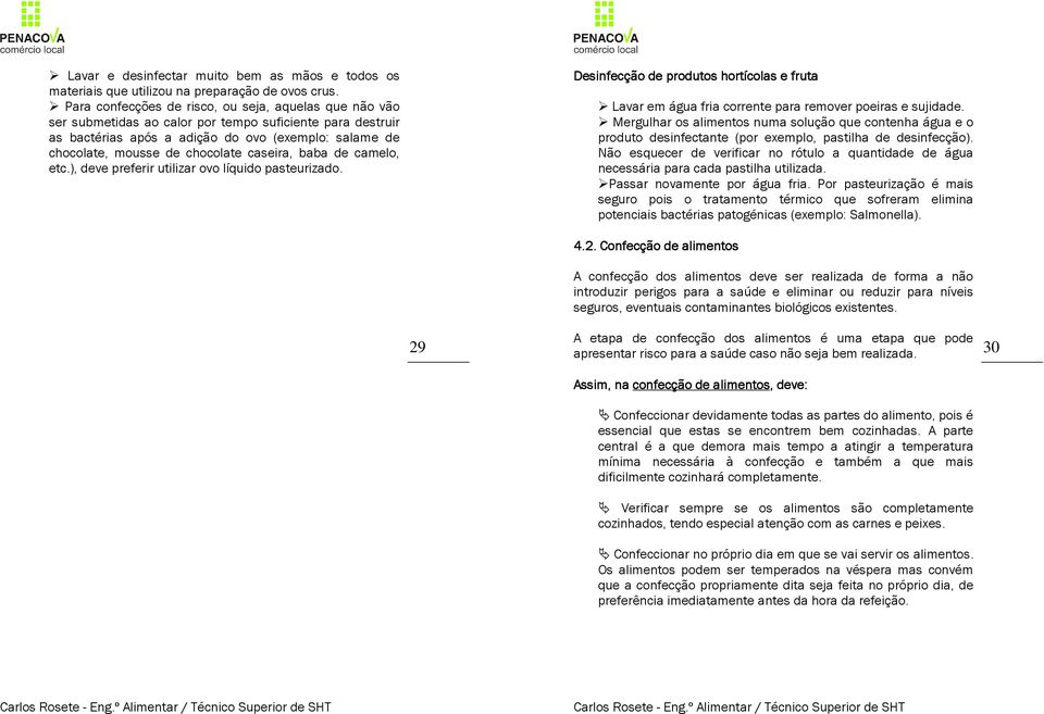 caseira, baba de camelo, etc.), deve preferir utilizar ovo líquido pasteurizado. Desinfecção de produtos hortícolas e fruta Lavar em água fria corrente para remover poeiras e sujidade.