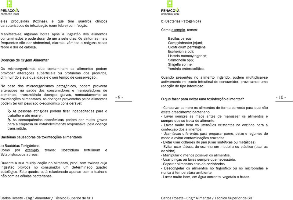 Os sintomas mais frequentes são dor abdominal, diarreia, vómitos e nalguns casos febre e dor de cabeça.