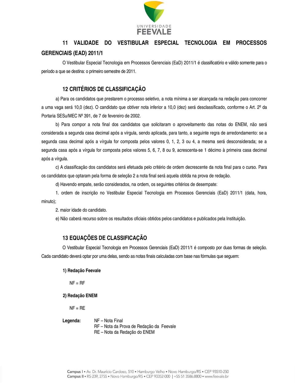 12 CRITÉRIOS DE CLASSIFICAÇÃO a) Para os candidatos que prestarem o processo seletivo, a nota mínima a ser alcançada na redação para concorrer a uma vaga será 10,0 (dez).