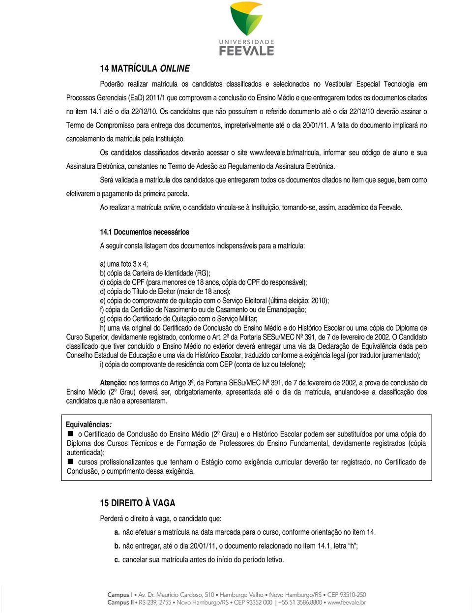 Os candidatos que não possuírem o referido documento até o dia 22/12/10 deverão assinar o Termo de Compromisso para entrega dos documentos, impreterivelmente até o dia 20/01/11.