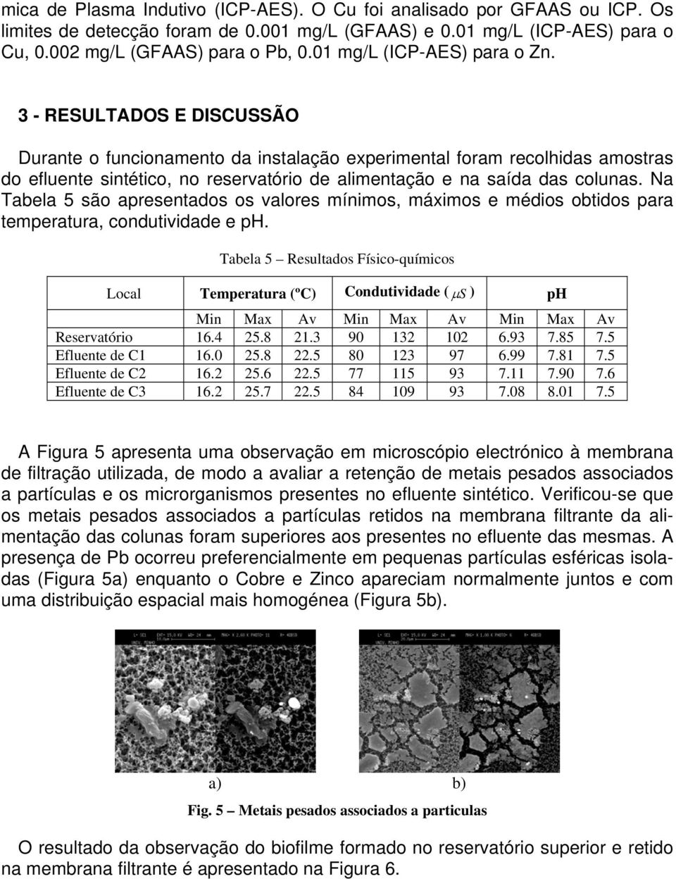 3 - RESULTADOS E DISCUSSÃO Durante o funcionamento da instalação experimental foram recolhidas amostras do efluente sintético, no reservatório de alimentação e na saída das colunas.