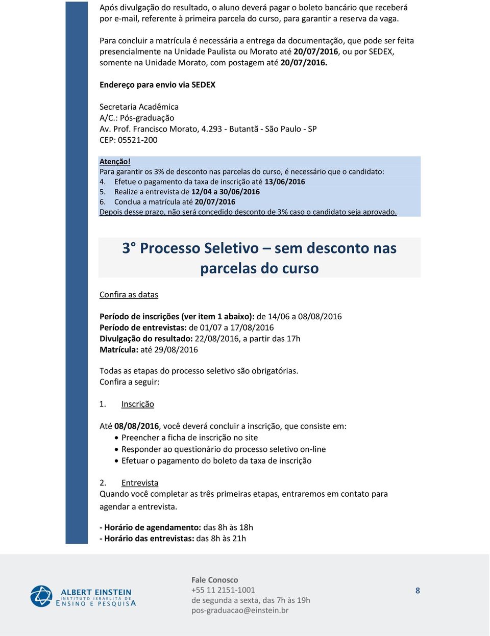 Endereço para envio via SEDEX Secretaria Acadêmica A/C.: Pós-graduação Av. Prof. Francisco Morato, 4.293 - Butantã - São Paulo - SP CEP: 05521- Atenção!