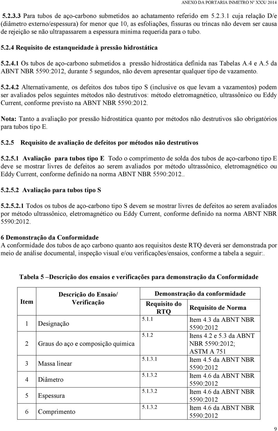 se não ultrapassarem a espessura mínima requerida para o tubo. 5.2.4 Requisito de estanqueidade à pressão hidrostática 5.2.4.1 Os tubos de aço-carbono submetidos a pressão hidrostática definida nas Tabelas A.