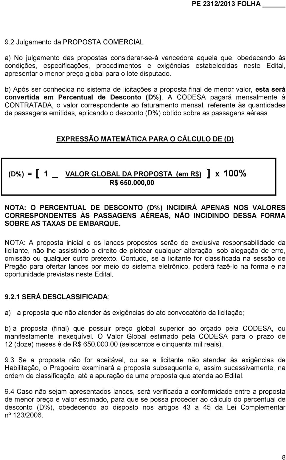 A CODESA pagará mensalmente à CONTRATADA, o valor correspondente ao faturamento mensal, referente às quantidades de passagens emitidas, aplicando o desconto (D%) obtido sobre as passagens aéreas.