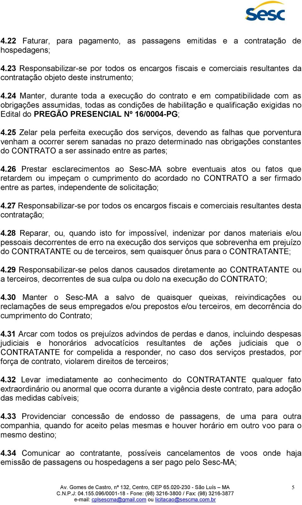 24 Manter, durante toda a execução do contrato e em compatibilidade com as obrigações assumidas, todas as condições de habilitação e qualificação exigidas no Edital do PREGÃO PRESENCIAL Nº