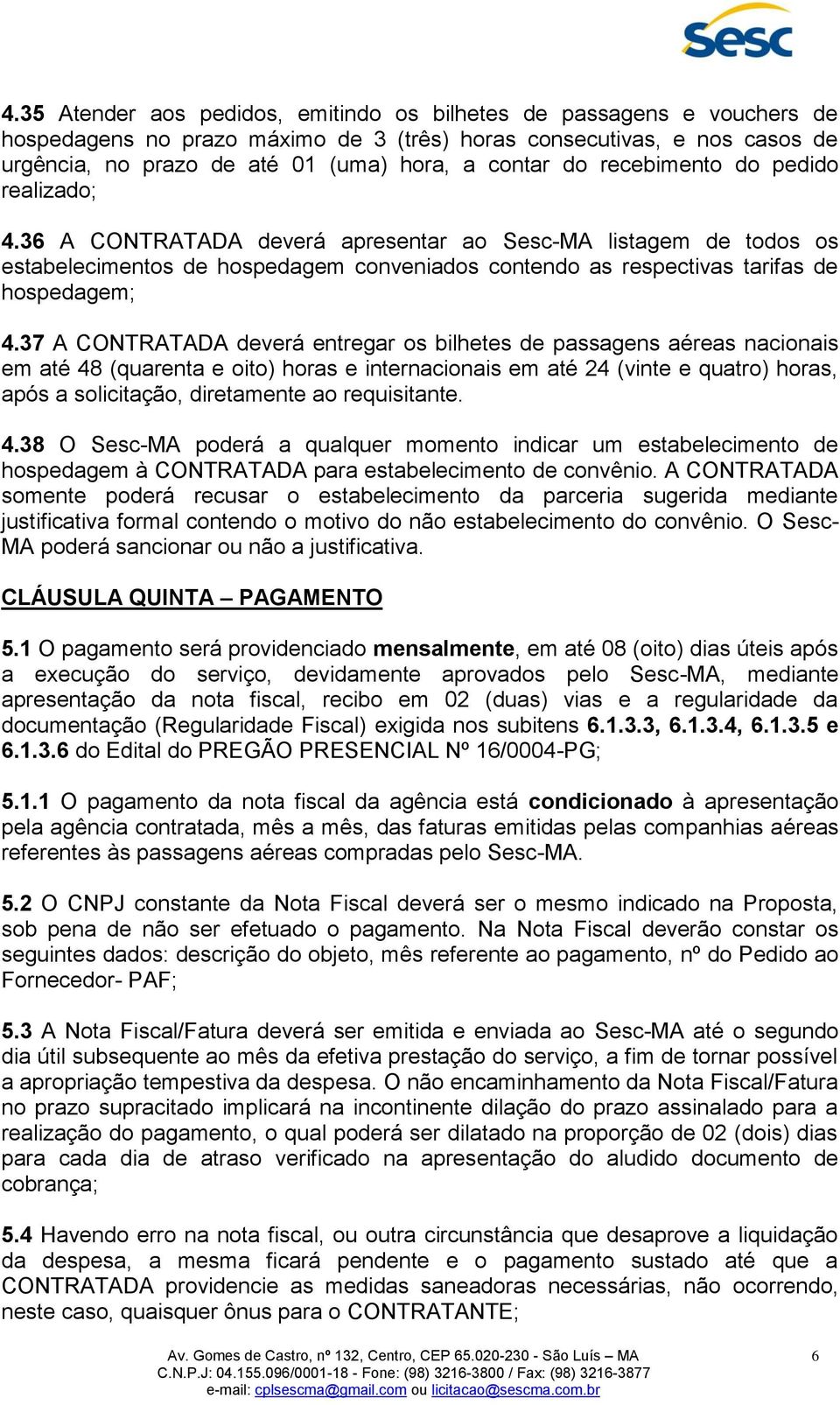 37 A CONTRATADA deverá entregar os bilhetes de passagens aéreas nacionais em até 48 (quarenta e oito) horas e internacionais em até 24 (vinte e quatro) horas, após a solicitação, diretamente ao