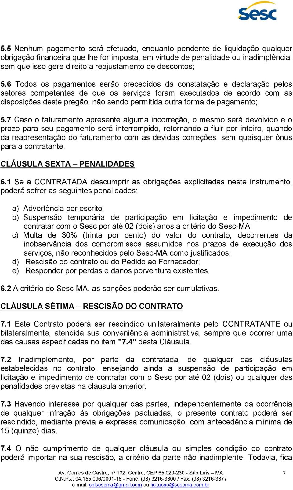 6 Todos os pagamentos serão precedidos da constatação e declaração pelos setores competentes de que os serviços foram executados de acordo com as disposições deste pregão, não sendo permitida outra