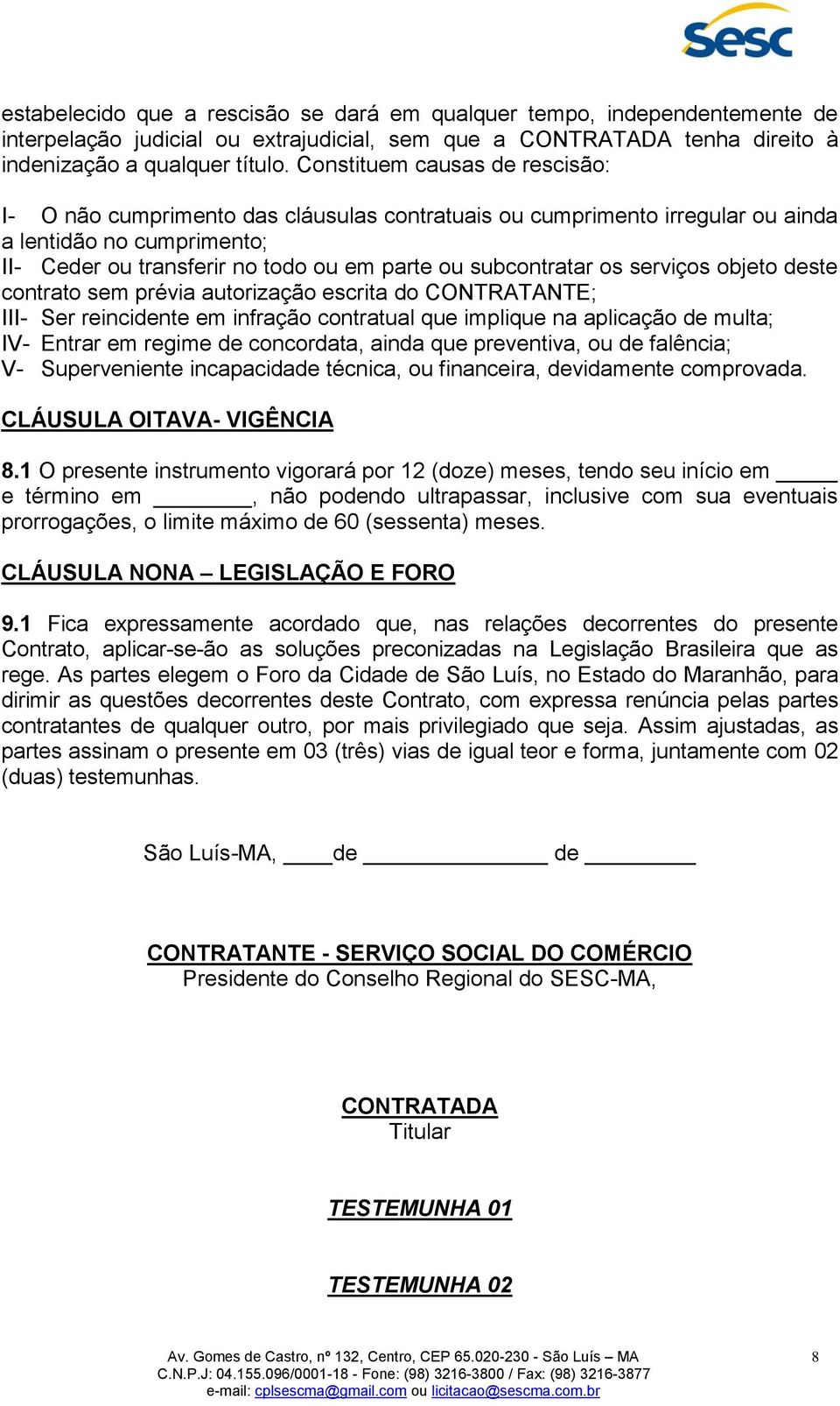 os serviços objeto deste contrato sem prévia autorização escrita do CONTRATANTE; III- Ser reincidente em infração contratual que implique na aplicação de multa; IV- Entrar em regime de concordata,