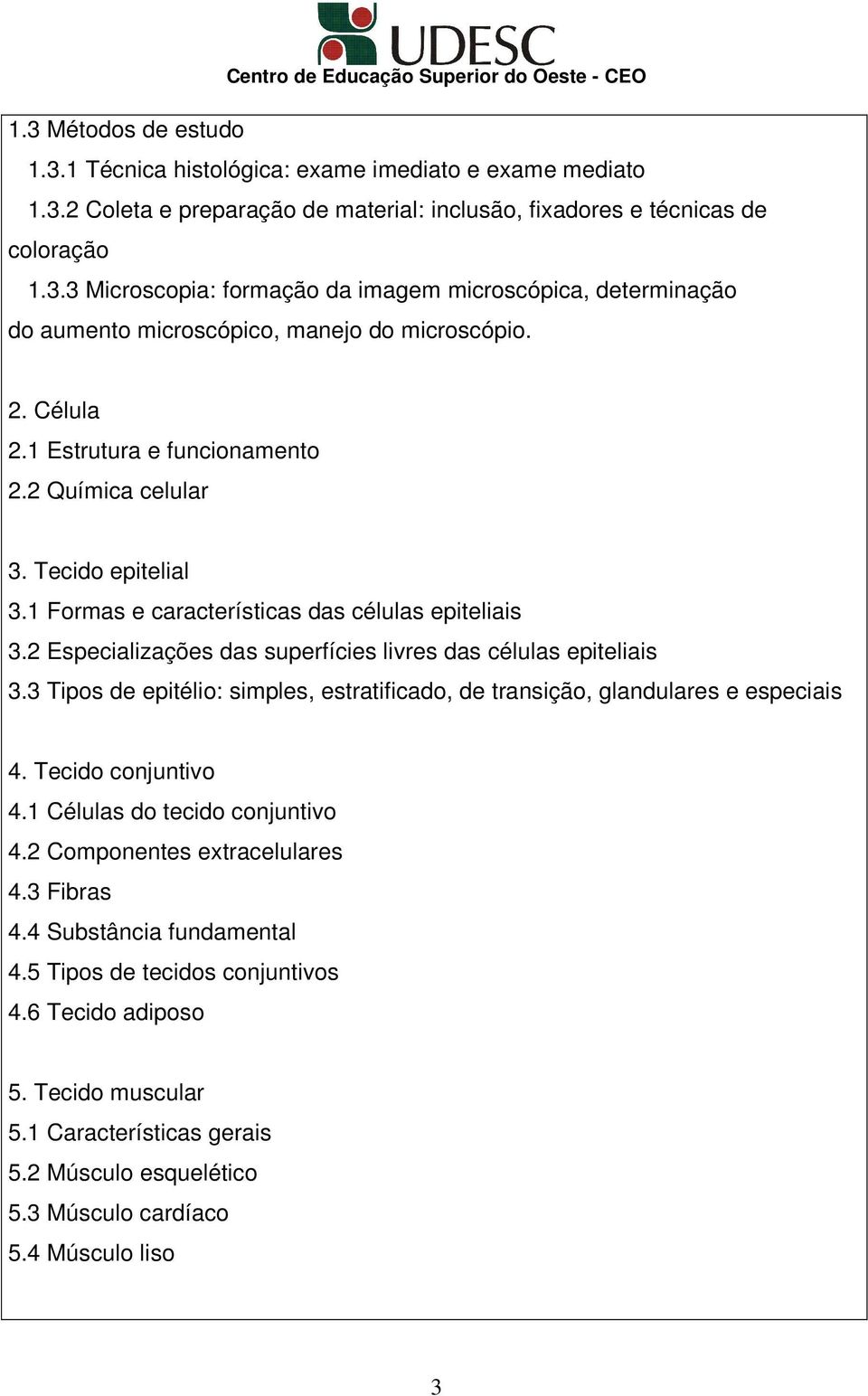 3 Tipos de epitélio: simples, estratificado, de transição, glandulares e especiais 4. Tecido conjuntivo 4.1 Células do tecido conjuntivo 4.2 Componentes extracelulares 4.3 Fibras 4.