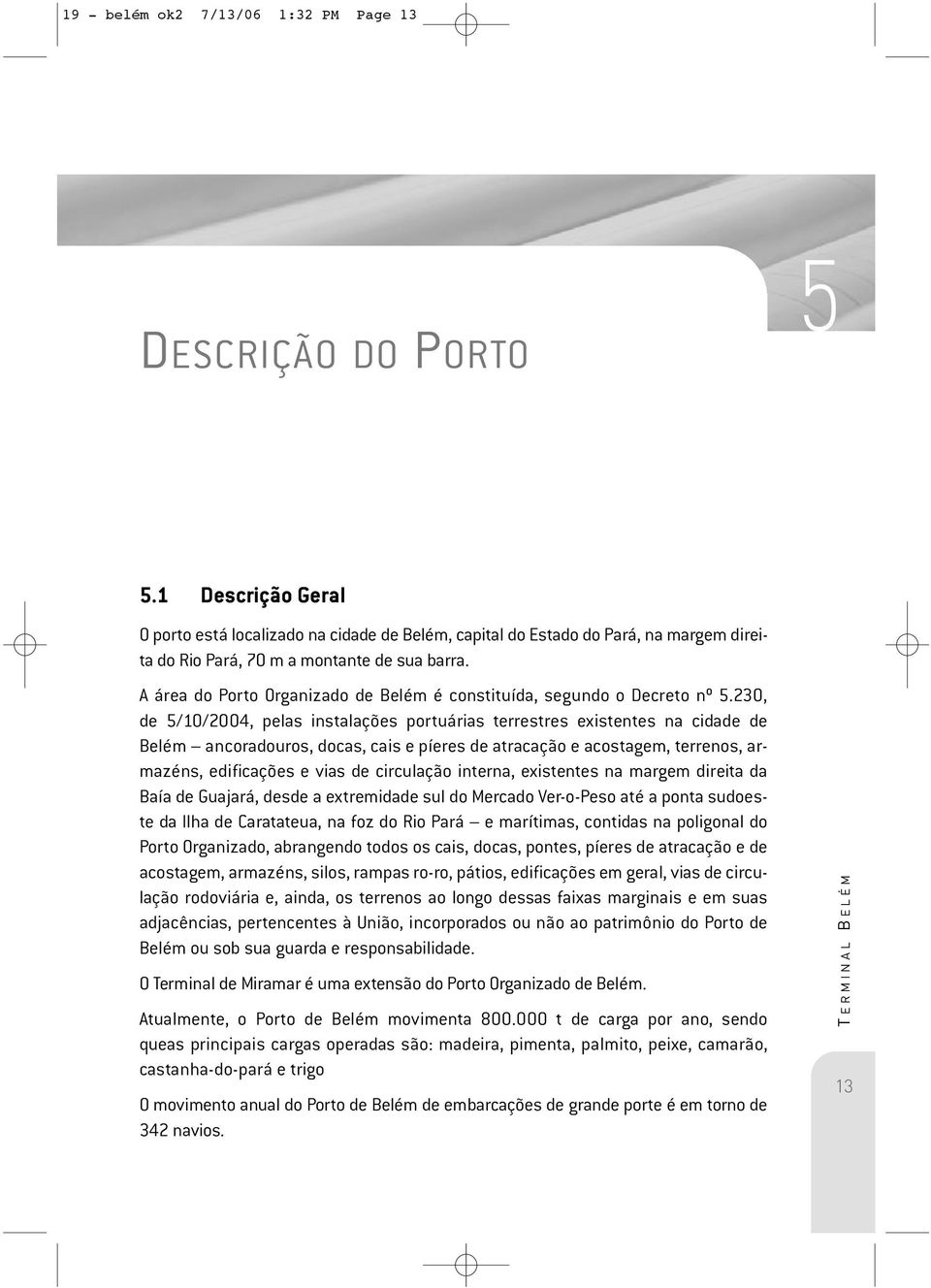 A área do Porto Organizado de Belém é constituída, segundo o Decreto nº 5.