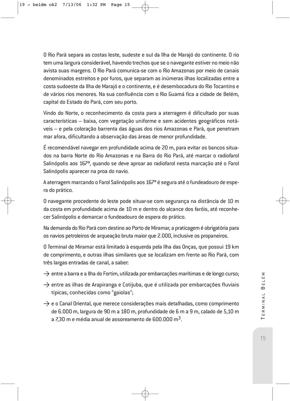 O Rio Pará comunica-se com o Rio Amazonas por meio de canais denominados estreitos e por furos, que separam as inúmeras ilhas localizadas entre a costa sudoeste da Ilha de Marajó e o continente, e é