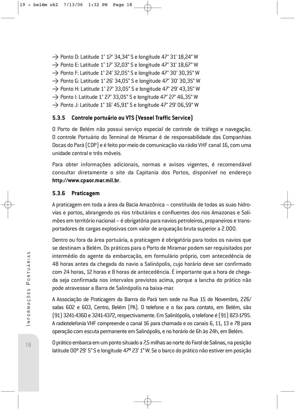 W > Ponto J: Latitude 1 16 45,91 S e longitude 47 29 06,59 W 5.3.5 Controle portuário ou VTS (Vessel Traffic Service) O Porto de Belém não possui serviço especial de controle de tráfego e navegação.