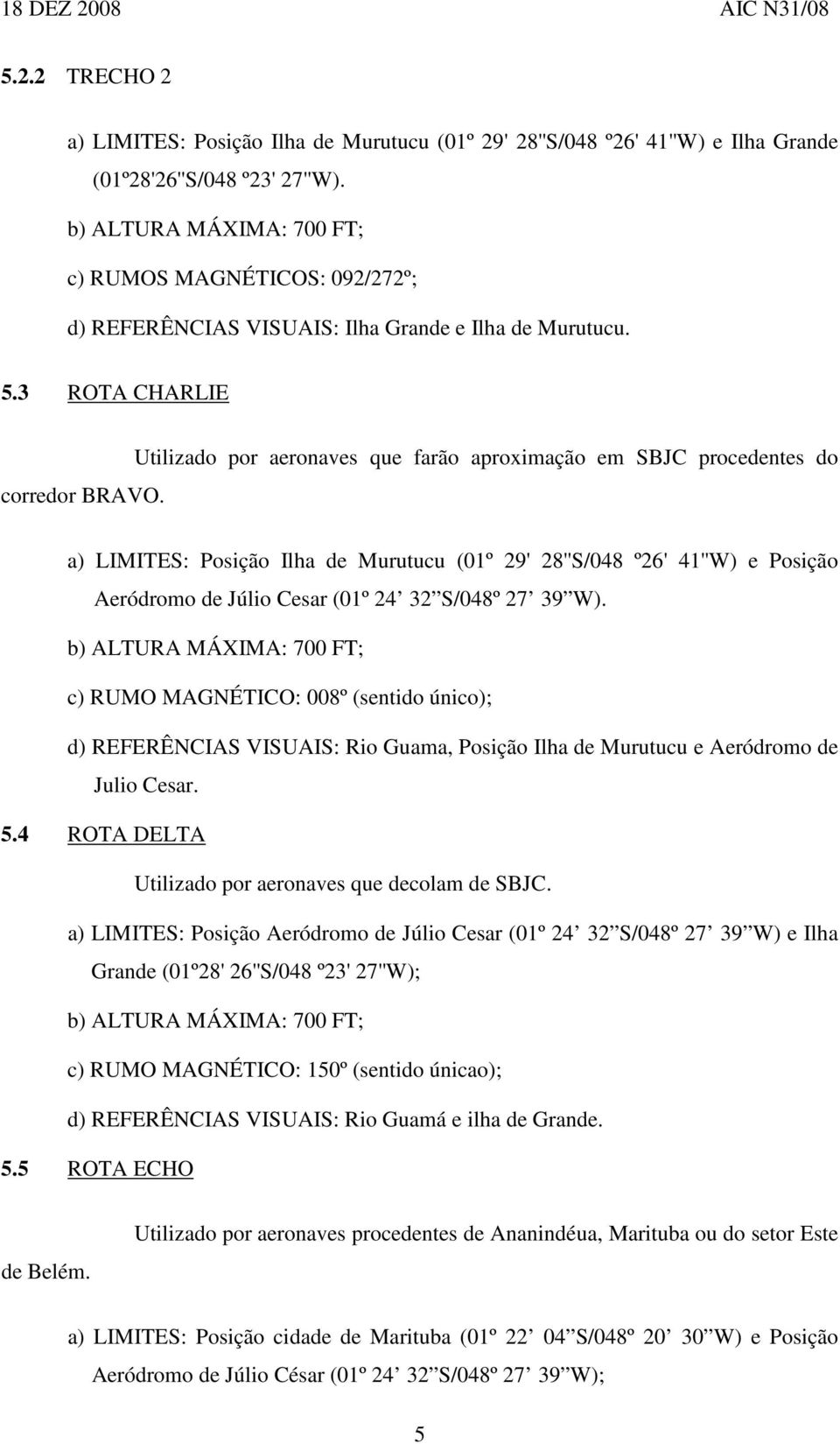 Utilizado por aeronaves que farão aproximação em SBJC procedentes do a) LIMITES: Posição Ilha de Murutucu (01º 29' 28''S/048 º26' 41''W) e Posição Aeródromo de Júlio Cesar (01º 24 32 S/048º 27 39 W).