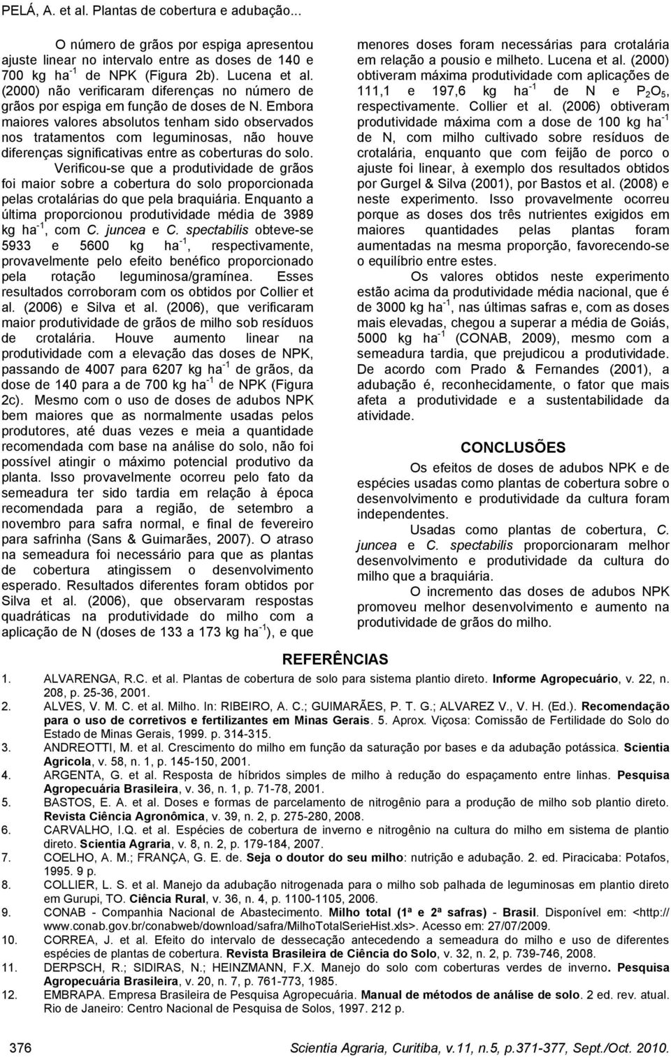 Embora maiores valores absolutos tenham sido observados nos tratamentos com leguminosas, não houve diferenças significativas entre as coberturas do solo.