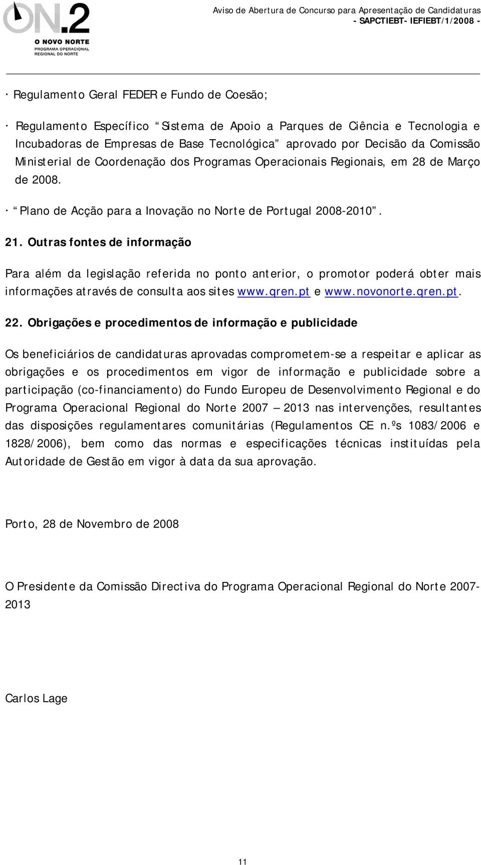 Outras fontes de informação Para além da legislação referida no ponto anterior, o promotor poderá obter mais informações através de consulta aos sites www.qren.pt e www.novonorte.qren.pt. 22.