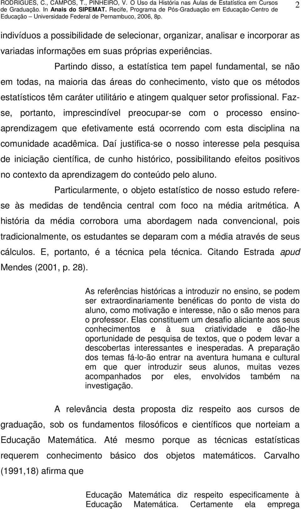 profissional. Fazse, portanto, imprescindível preocupar-se com o processo ensinoaprendizagem que efetivamente está ocorrendo com esta disciplina na comunidade acadêmica.