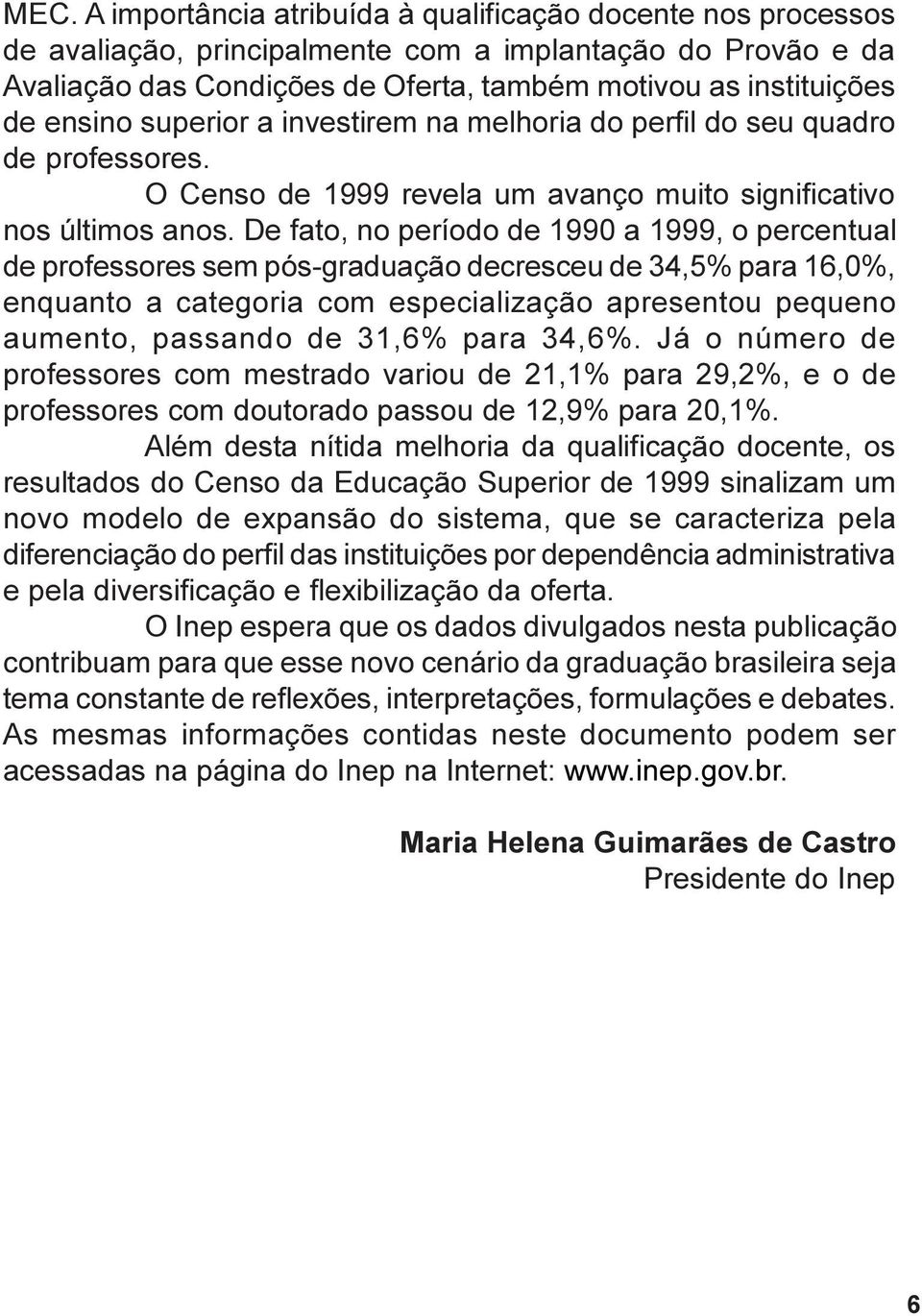 De fato, no período de 1990 a 1999, o percentual de professores sem pós-graduação decresceu de 34,5% para 16,0%, enquanto a categoria com especialização apresentou pequeno aumento, passando de 31,6%