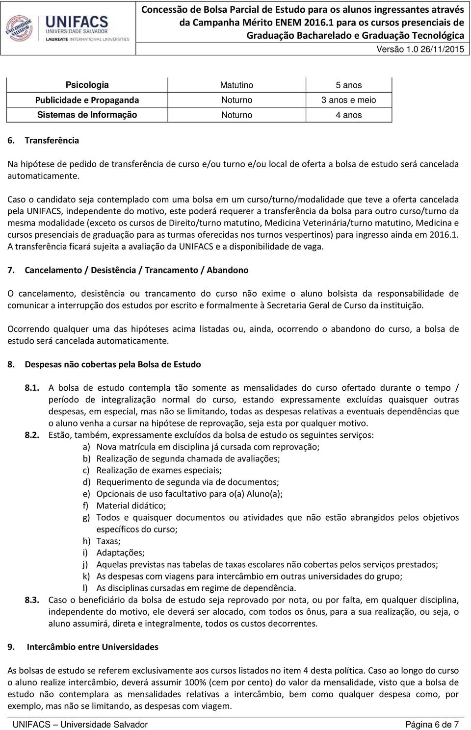 Caso o candidato seja contemplado com uma bolsa em um curso/turno/modalidade que teve a oferta cancelada pela UNIFACS, independente do motivo, este poderá requerer a transferência da bolsa para outro