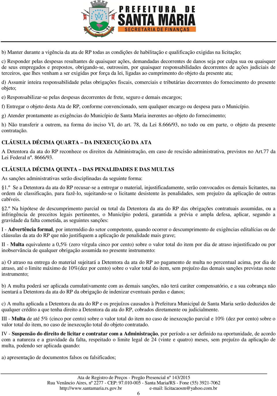 exigidas por força da lei, ligadas ao cumprimento do objeto da presente ata; d) Assumir inteira responsabilidade pelas obrigações fiscais, comerciais e tributárias decorrentes do fornecimento do