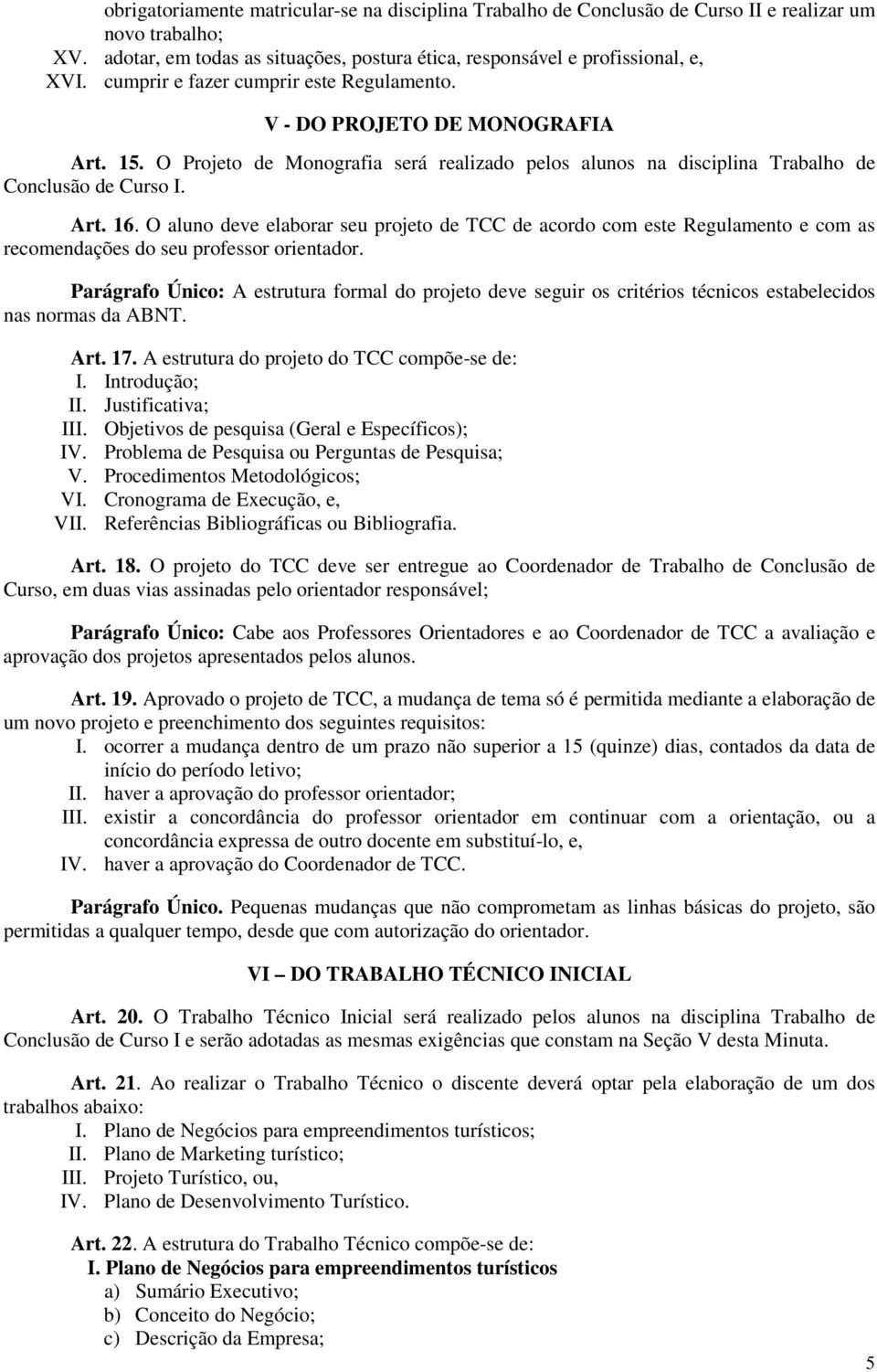 O aluno deve elaborar seu projeto de TCC de acordo com este Regulamento e com as recomendações do seu professor orientador.