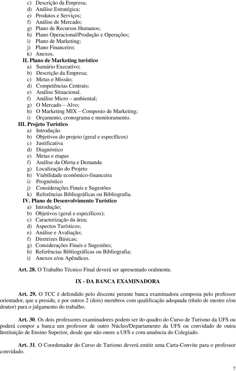 f) Análise Micro ambiental; g) O Mercado Alvo; h) O Marketing MIX Composto de Marketing; i) Orçamento, cronograma e monitoramento. III.