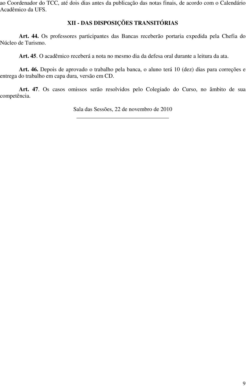 O acadêmico receberá a nota no mesmo dia da defesa oral durante a leitura da ata. Art. 46.