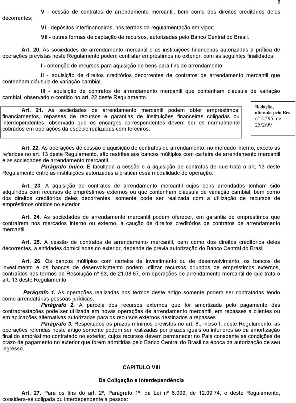 As sociedades de arrendamento mercantil e as instituições financeiras autorizadas a prática de operações previstas neste Regulamento podem contratar empréstimos no exterior, com as seguintes