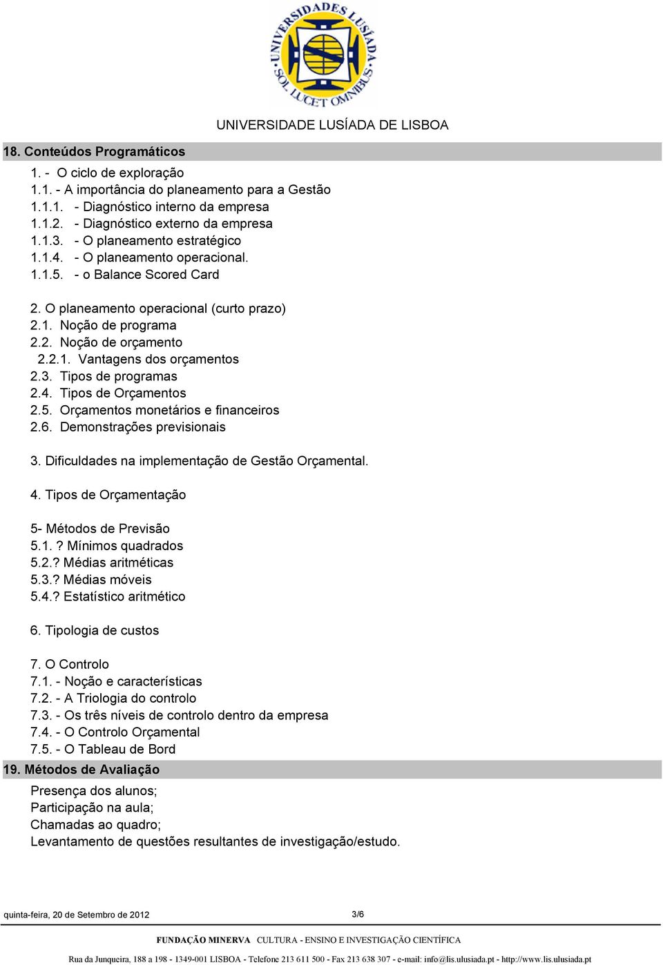 2. Noção de orçamento 2.2.1. Vantagens dos orçamentos 2.3. Tipos de programas 2.4. Tipos de Orçamentos 2.5. Orçamentos monetários e financeiros 2.6. Demonstrações previsionais 3.