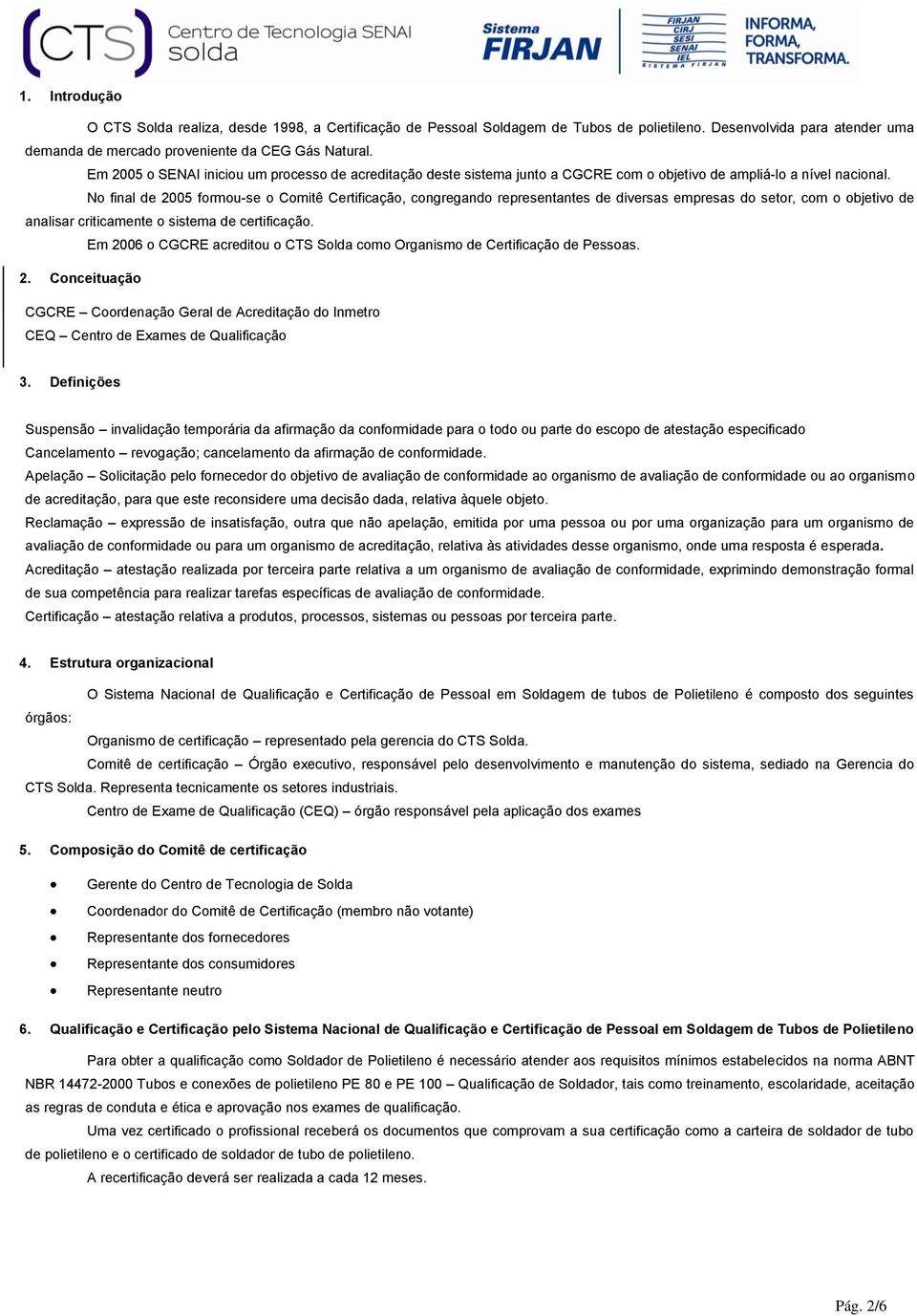 No final de 2005 formou-se o Comitê Certificação, congregando representantes de diversas empresas do setor, com o objetivo de analisar criticamente o sistema de certificação.