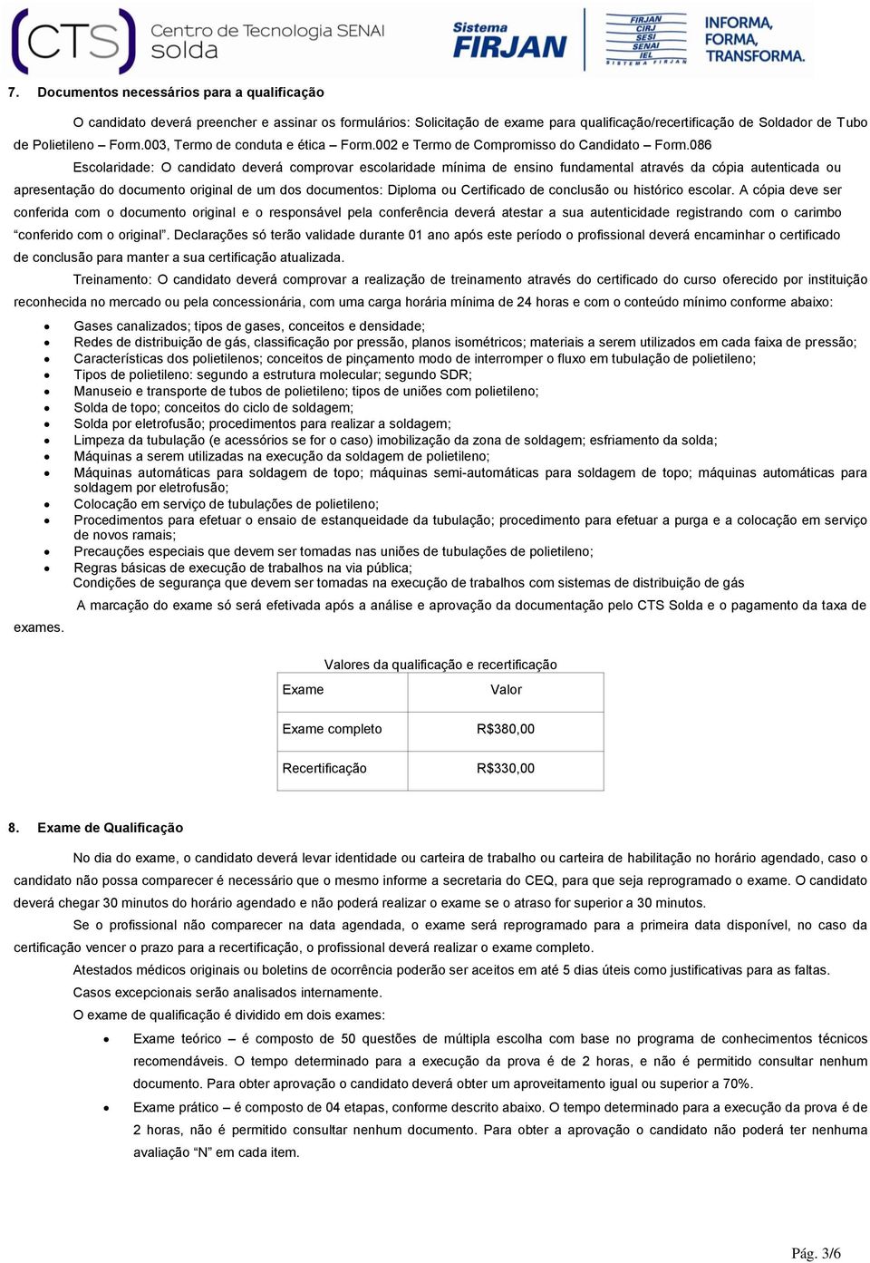 086 Escolaridade: O candidato deverá comprovar escolaridade mínima de ensino fundamental através da cópia autenticada ou apresentação do documento original de um dos documentos: Diploma ou