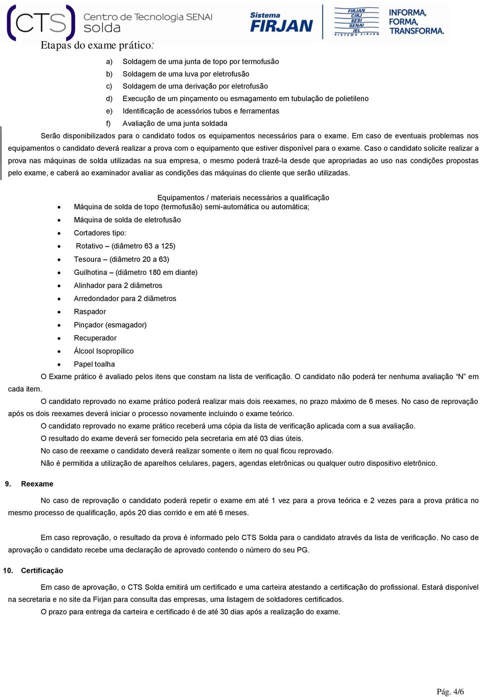 para o exame. Em caso de eventuais problemas nos equipamentos o candidato deverá realizar a prova com o equipamento que estiver disponível para o exame.