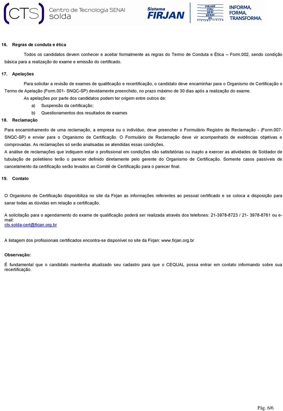 Apelações Para solicitar a revisão de exames de qualificação e recertificação, o candidato deve encaminhar para o Organismo de Certificação o Termo de Apelação (Form.